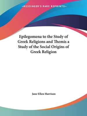 Epilegomena to the Study of Greek Religions and Themis a Study of the Social Origins of Greek Religion by Jane Ellen Harrison