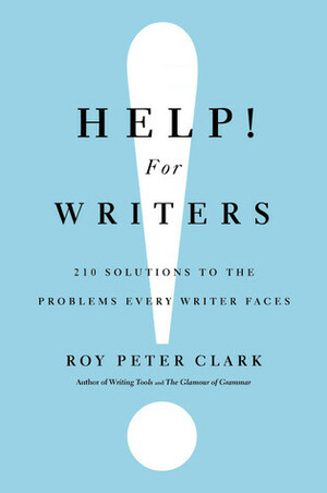 Help! For Writers: 210 Solutions to the Problems Every Writer Faces by Roy Peter Clark