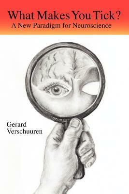 What Makes You Tick?: A New Paradigm for Neuroscience by G. M. N. Verschuuren, Gerard M. Verschuuren