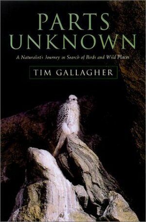 Parts Unknown: A Naturalist's Journey in Search of Birds and Wild Places by Tim Gallagher
