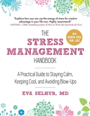 The Stress Management Handbook: A Practical Guide to Staying Calm, Keeping Cool, and Avoiding Blow-Ups by Eva Selhub