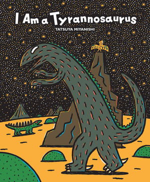 I Am a Tyrannosaurus by Tatsuya Miyanishi