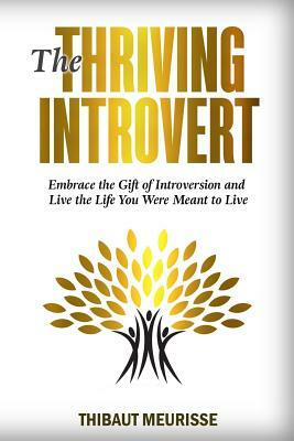 The Thriving Introvert: Embrace the Gift of Introversion and Live the Life You Were Meant to Live by Thibaut Meurisse