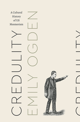 Credulity: A Cultural History of Us Mesmerism by Emily Ogden