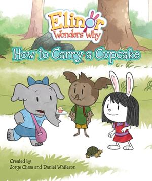 Elinor Wonders Why: How to Carry a Cupcake by Daniel Whiteson, Jorge Cham, Jorge Cham