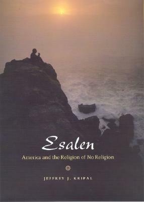 Esalen: America and the Religion of No Religion by Jeffrey J. Kripal