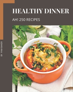 Ah! 250 Healthy Dinner Recipes: Happiness is When You Have a Healthy Dinner Cookbook! by Pam Baker