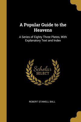 A Popular Guide to the Heavens by Robert Stawell Ball