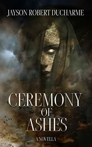 Ceremony of Ashes: A Horror Novella about Witchcraft and Vengeance by Jayson Robert Ducharme