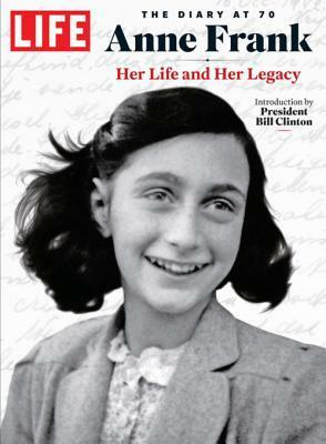 LIFE Anne Frank: The Diary at 70: Her Life and Her Legacy by Bill Clinton, The Editors of LIFE