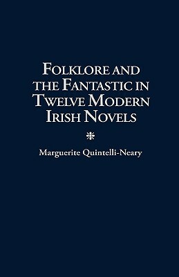 Folklore and the Fantastic in Twelve Modern Irish Novels by Marguerite Quintelli-Neary