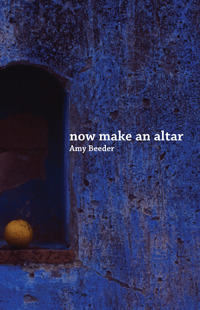 Now Make an Altar by Amy Beeder