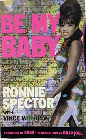 Be My Baby: How I Survived Mascara, Miniskirts, and Madness, or My Life As a Fabulous Ronette by Ronnie Spector