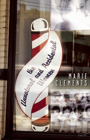 The Unnatural and Accidental Women by Marie Clements
