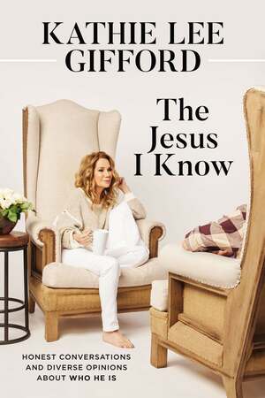 TheJesus I Know: Honest Conversations and Diverse Opinions about Who He Is by Kathie Lee Gifford