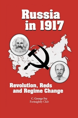 Russian In1917: Revolution, Reds and Regime Change by C. George Fry