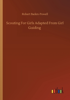 Scouting For Girls Adapted From Girl Guiding by Robert Baden-Powell