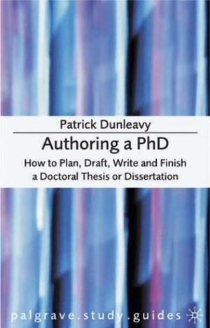 Authoring a PhD: How to Plan, Draft, Write and Finish a Doctoral Thesis or Dissertation by Patrick Dunleavy