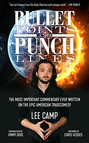 Bullet Points and Punch Lines: The Most Important Commentary Ever Written on the Epic American Tragicomedy by Lee Camp, Chris Hedges, Jimmy Dore