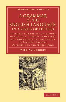 A Grammar of the English Language, in a Series of Letters: Intended for the Use of Schools and of Young Persons in General; But, More Especially for by William Cobbett