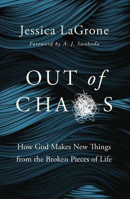 Out of Chaos: How God Makes New Things from the Broken Pieces of Life by Jessica LaGrone