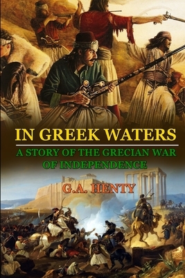 In Greek Waters a Story of the Grecian War of Independence: BY G.A. HENTY: Classic Edition Annotated Illustrations by G.A. Henty