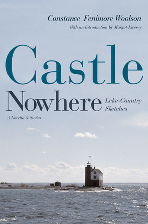 Castle Nowhere: Lake-Country Sketches by Constance Fenimore Woolson, Margot Livesey