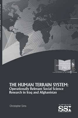 The Human Terrain System: Operationally Relevant Social Science Research in Iraq and Afghanistan by Christopher J. Sims