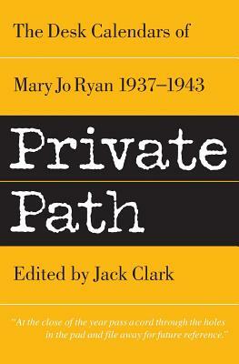 Private Path: The Desk Calendars of Mary Jo Ryan 1937--1943 by Mary Jo Clark, Jack Clark, Mary Jo Ryan