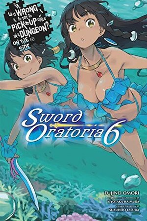 Is It Wrong to Try to Pick Up Girls in a Dungeon? On the Side: Sword Oratoria Light Novels, Vol. 6 by Fujino Omori, Suzuhito Yasuda, Kiyotaka Haimura