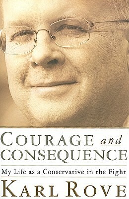 Courage and Consequence: My Life as a Conservative in the Fight by Karl Rove