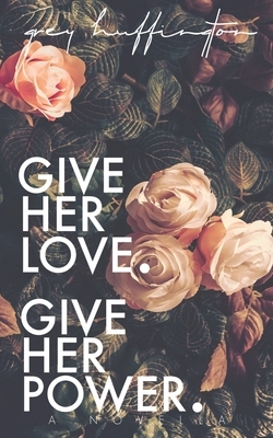 Give her Love. Give her Power. by Grey Huffington