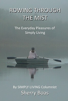 Rowing Through The Mist: The Everyday Pleasures of Simply Living by Sherry Boas