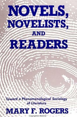 Novels, Novelists, and Readers: Toward a Phenomenological Sociology of Literature by Mary F. Rogers