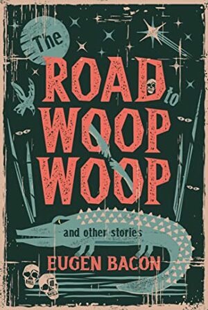 The Road to Woop Woop, and Other Stories by Eugen Bacon