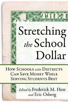 Stretching the School Dollar: How Schools and Districts Can Save Money While Serving Students Best by Frederick M. Hess, Eric Osberg