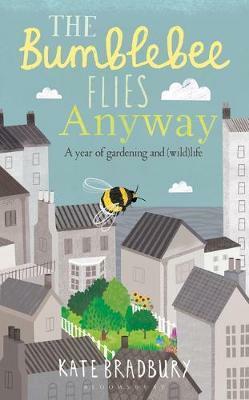 The Bumblebee Flies Anyway: Gardening and Surviving Against the Odds by Kate Bradbury