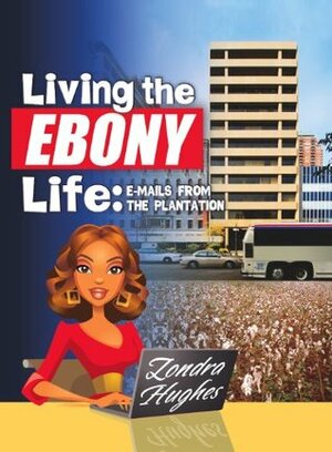 Living the Ebony Life: E-Mails From the Plantation by Zondra Hughes