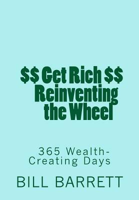 Get Rich Reinventing the Wheel: 365 Wealth-Creating Ideas a Year by Bill Barrett, V. William Barrett