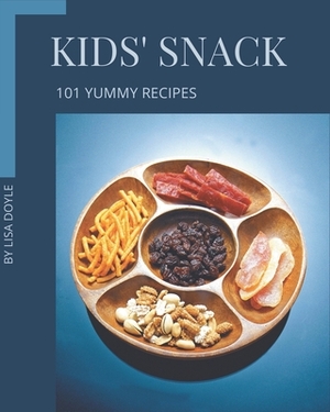 101 Yummy Kids' Snack Recipes: Let's Get Started with The Best Yummy Kids' Snack Cookbook! by Lisa Doyle