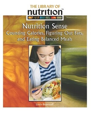 Nutrition Sense: Counting Calories, Figuring Out Fats, and Eating Balanced Meals by Linda Bickerstaff