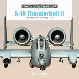 A-10 Thunderbolt II: Fairchild Republic's Warthog at War by Ken Neubeck