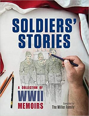 Soldiers' Stories: A Collection of WWII Memoirs by Marshall Miller, Ken Miller, Myra E. Miller