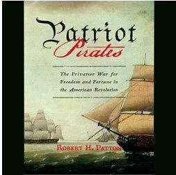 Patriot Pirates: The Privateer War for Freedom and Fortune in the American Revolution by Robert H. Patton