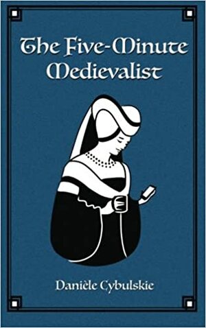 The Five-Minute Medievalist by Danièle Cybulskie