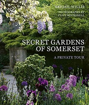 Secret Gardens of Somerset: A Private Tour by Clive Boursnell, Abigail Willis