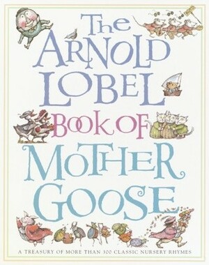 The Arnold Lobel Book of Mother Goose: A Treasury of More Than 300 Classic Nursery Rhymes by Mother Goose, Arnold Lobel