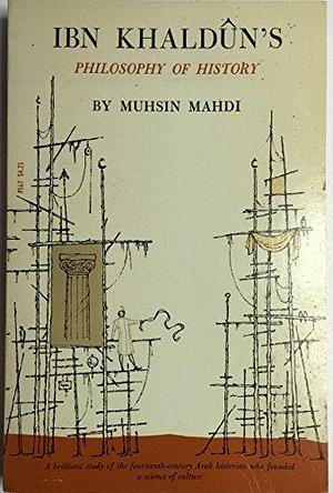 Ibn Khaldūn's Philosophy of History: A Study in the Philosophic Foundation of the Science of Culture by Muhsin Mahdi