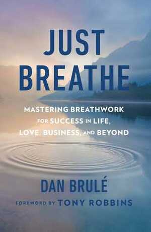 Just Breathe: Mastering Breathwork for Success in Life, Love, Business, and Beyond by Dan Brulé