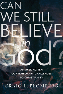 Can We Still Believe in God?: Answering Ten Contemporary Challenges to Christianity by Craig L. Blomberg